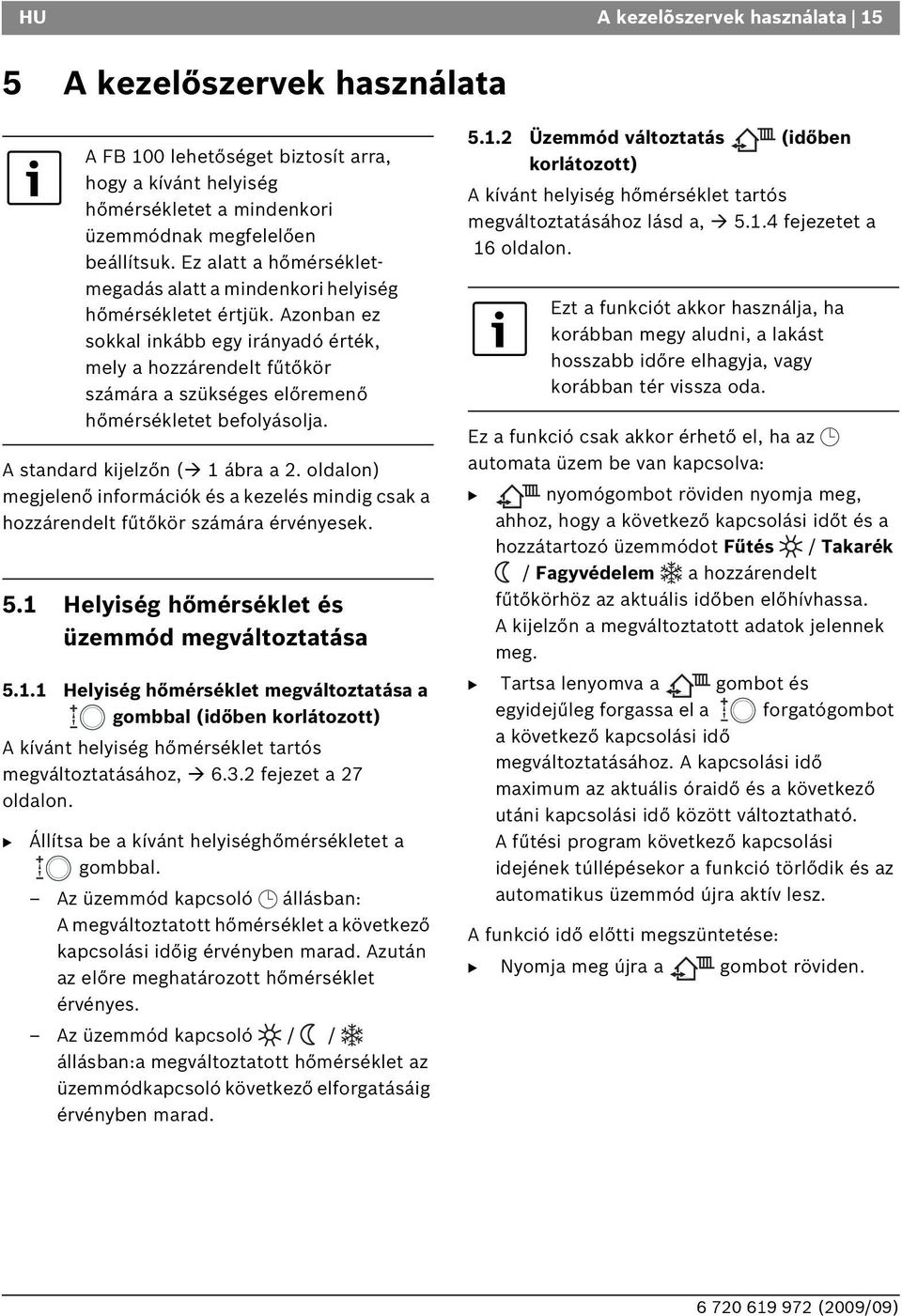 A F 100 lehetőséget biztosít arra, hogy a kívánt helyiség hőmérsékletet a mindenkori üzemmódnak megfelelően beállítsuk. Ez alatt a hőmérsékletmegadás alatt a mindenkori helyiség hőmérsékletet értjük.