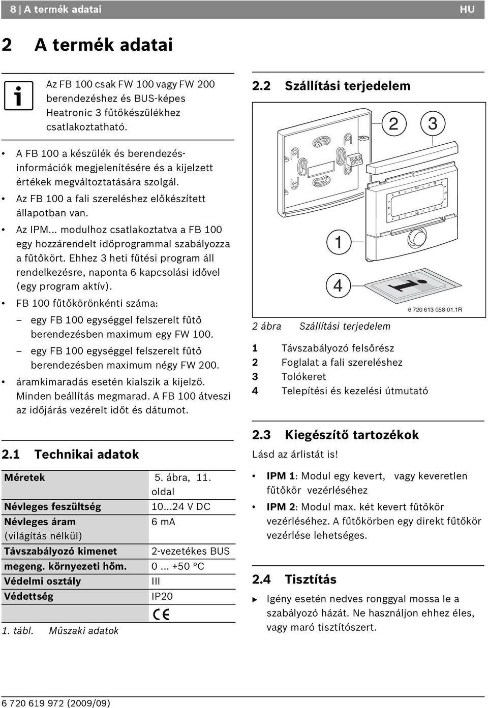 Ehhez 3 heti fűtési program áll rendelkezésre, naponta 6 kapcsolási idővel (egy program aktív). F 100 fűtőkörönkénti száma: egy F 100 egységgel felszerelt fűtő berendezésben maximum egy FW 100.