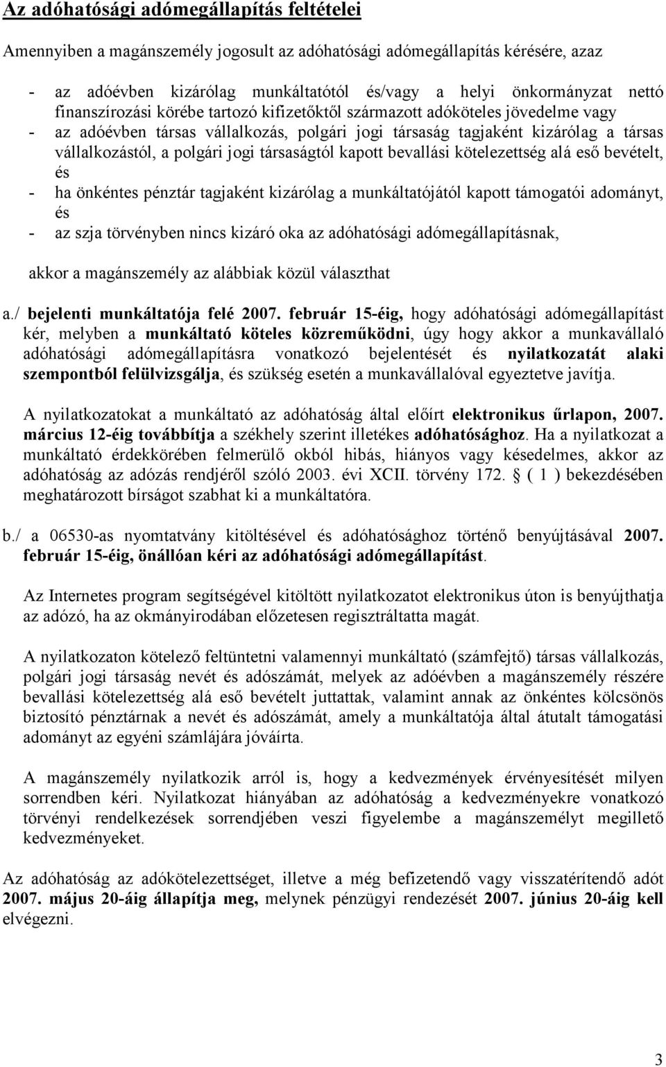 társaságtól kapott bevallási kötelezettség alá eső bevételt, és - ha önkéntes pénztár tagjaként kizárólag a munkáltatójától kapott támogatói adományt, és - az szja törvényben nincs kizáró oka az