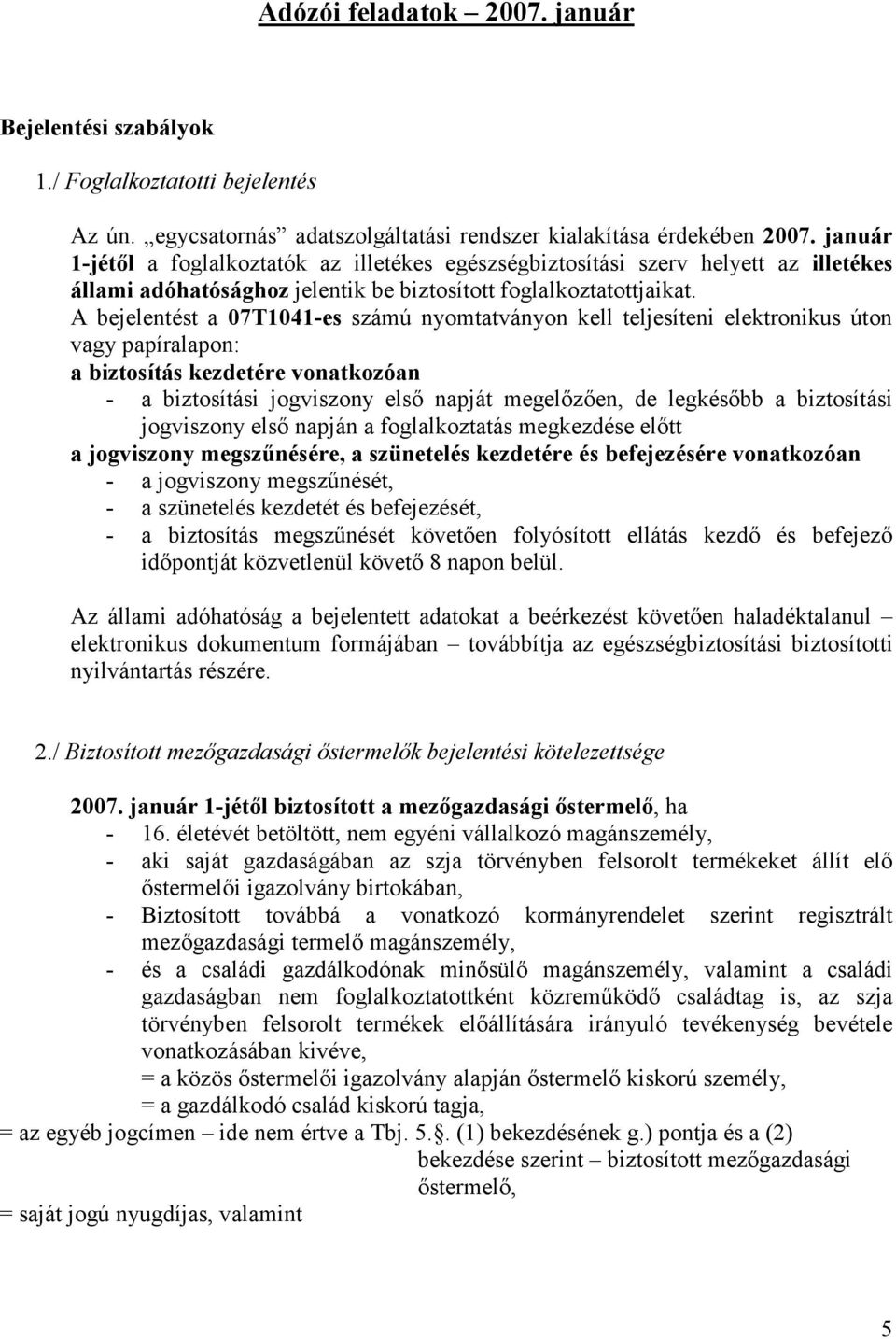 A bejelentést a 07T1041-es számú nyomtatványon kell teljesíteni elektronikus úton vagy papíralapon: a biztosítás kezdetére vonatkozóan - a biztosítási jogviszony első napját megelőzően, de legkésőbb