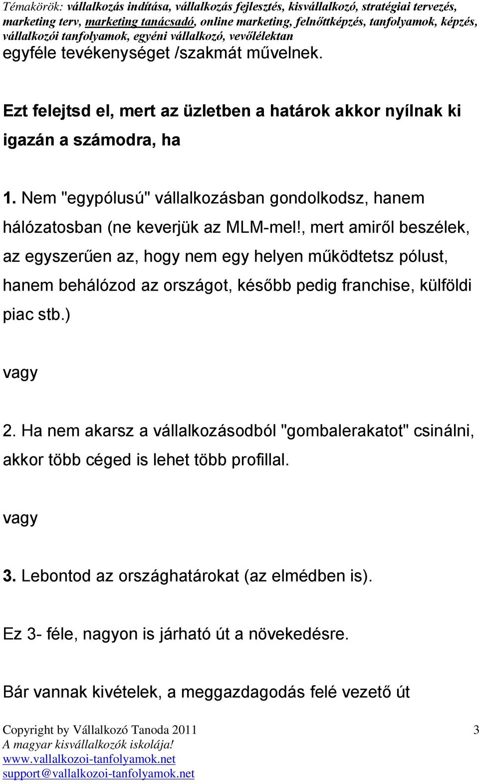 , mert amiről beszélek, az egyszerűen az, hogy nem egy helyen működtetsz pólust, hanem behálózod az országot, később pedig franchise, külföldi piac stb.