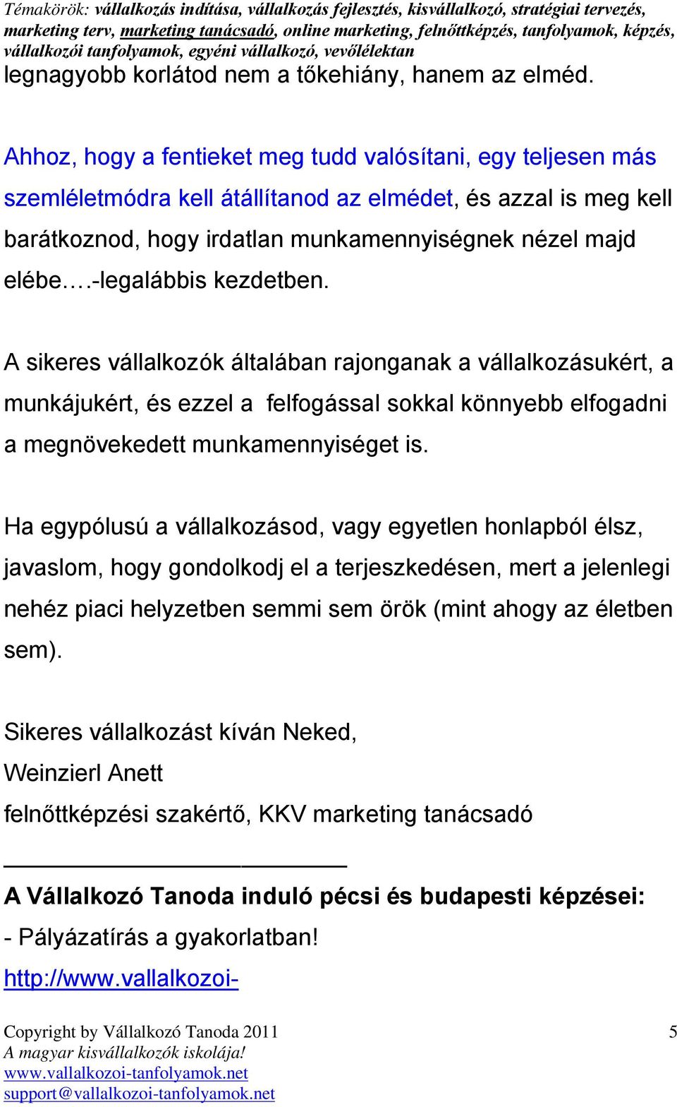 -legalábbis kezdetben. A sikeres vállalkozók általában rajonganak a vállalkozásukért, a munkájukért, és ezzel a felfogással sokkal könnyebb elfogadni a megnövekedett munkamennyiséget is.