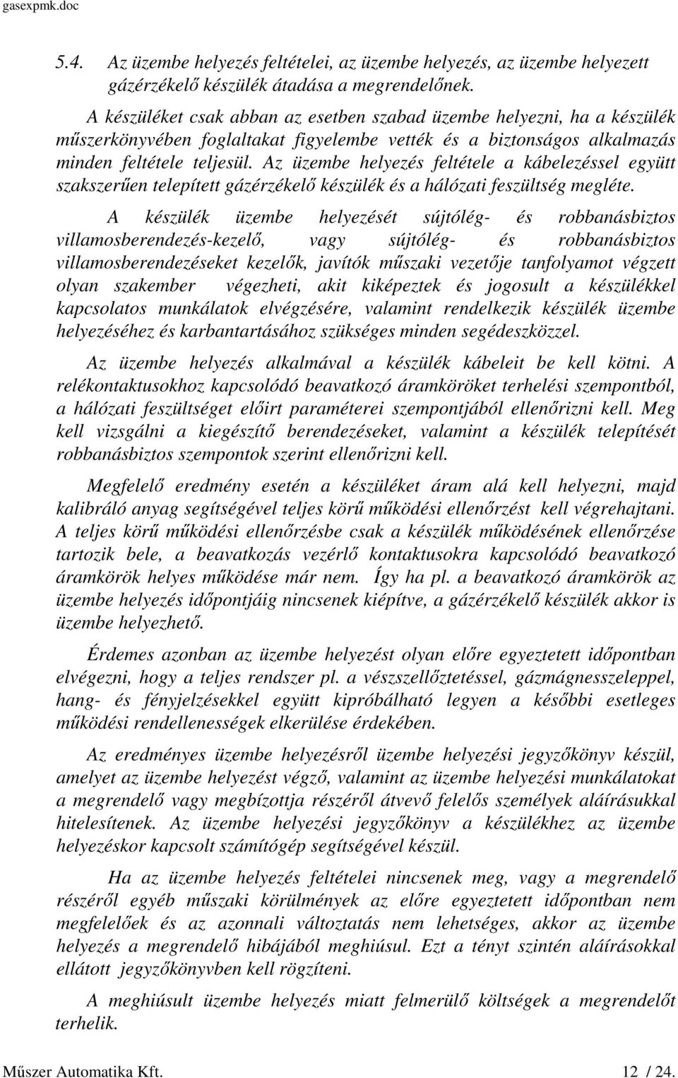 Az üzembe helyezés feltétele a kábelezéssel együtt szakszerűen telepített gázérzékelő készülék és a hálózati feszültség megléte.