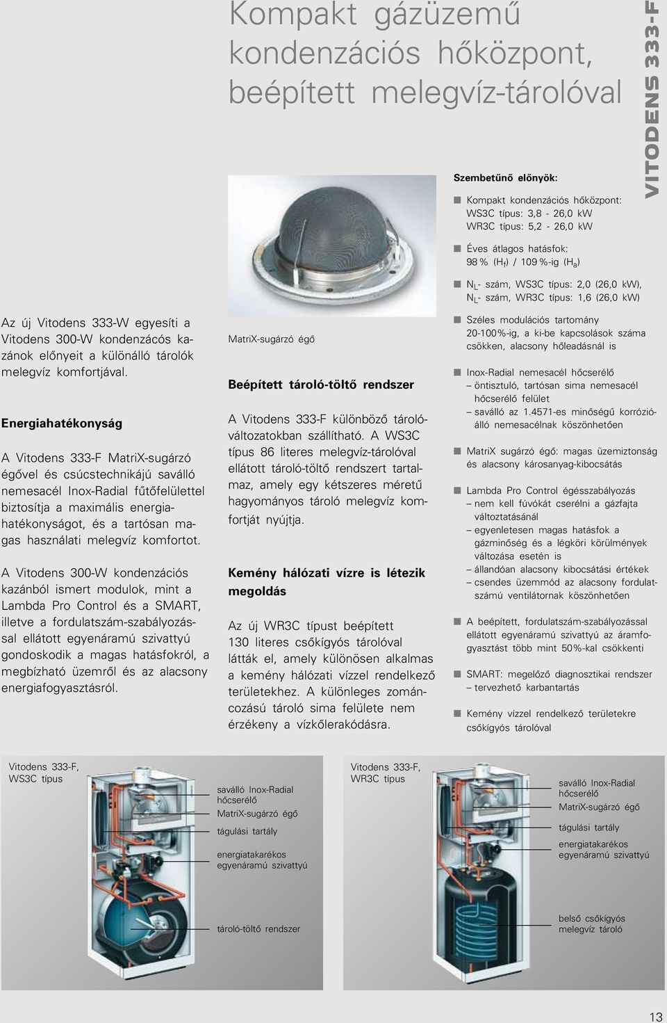 Energiahatékonyság A Vitodens 333-F MatriX-sugárzó égôvel és csúcstechnikájú saválló nemesacél Inox-Radial fûtôfelülettel biztosítja a maximális energiahatékonyságot, és a tartósan magas használati