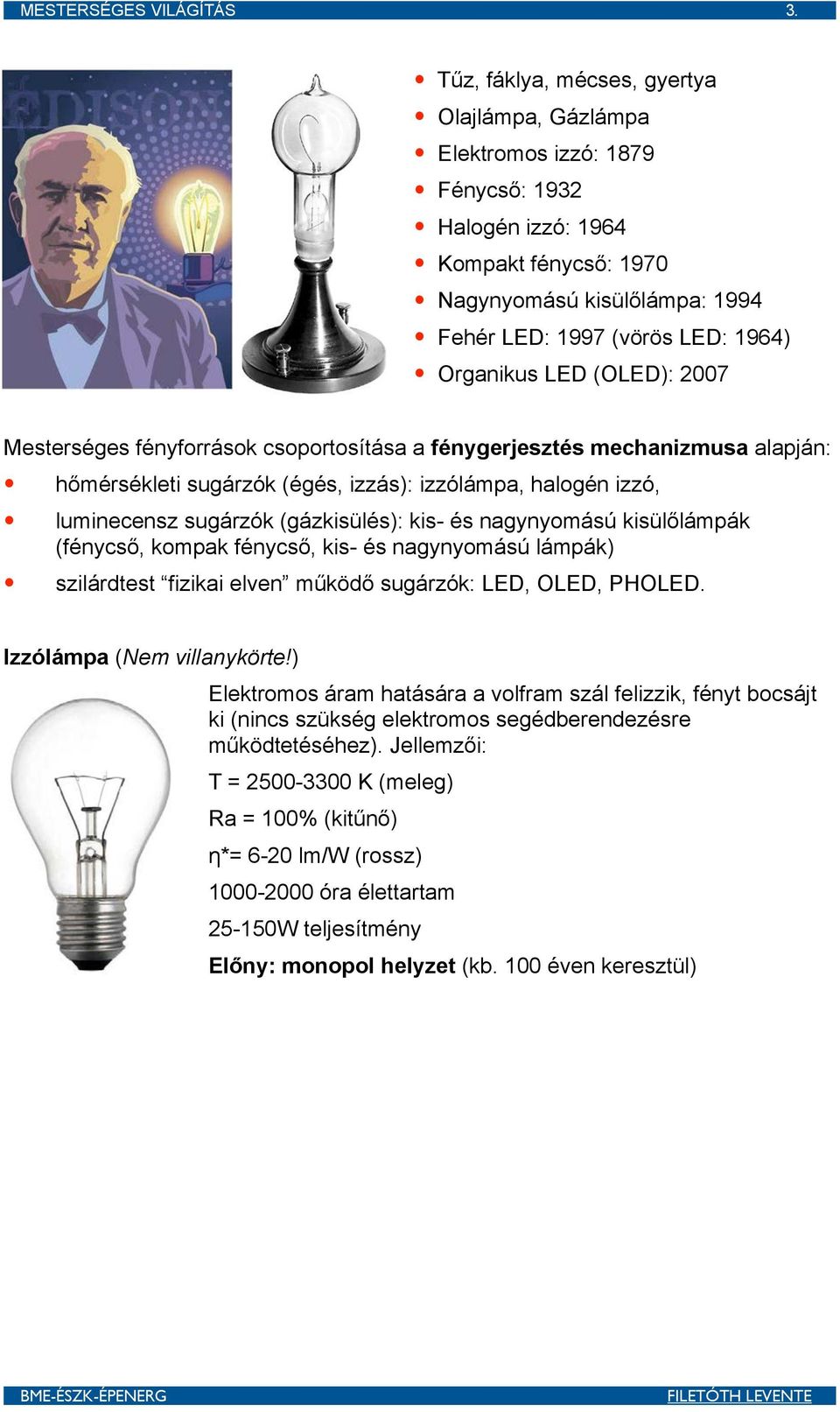 LED (OLED): 2007 Mesterséges fényforrások csoportosítása a fénygerjesztés mechanizmusa alapján: hőmérsékleti sugárzók (égés, izzás): izzólámpa, halogén izzó, luminecensz sugárzók (gázkisülés): kis-