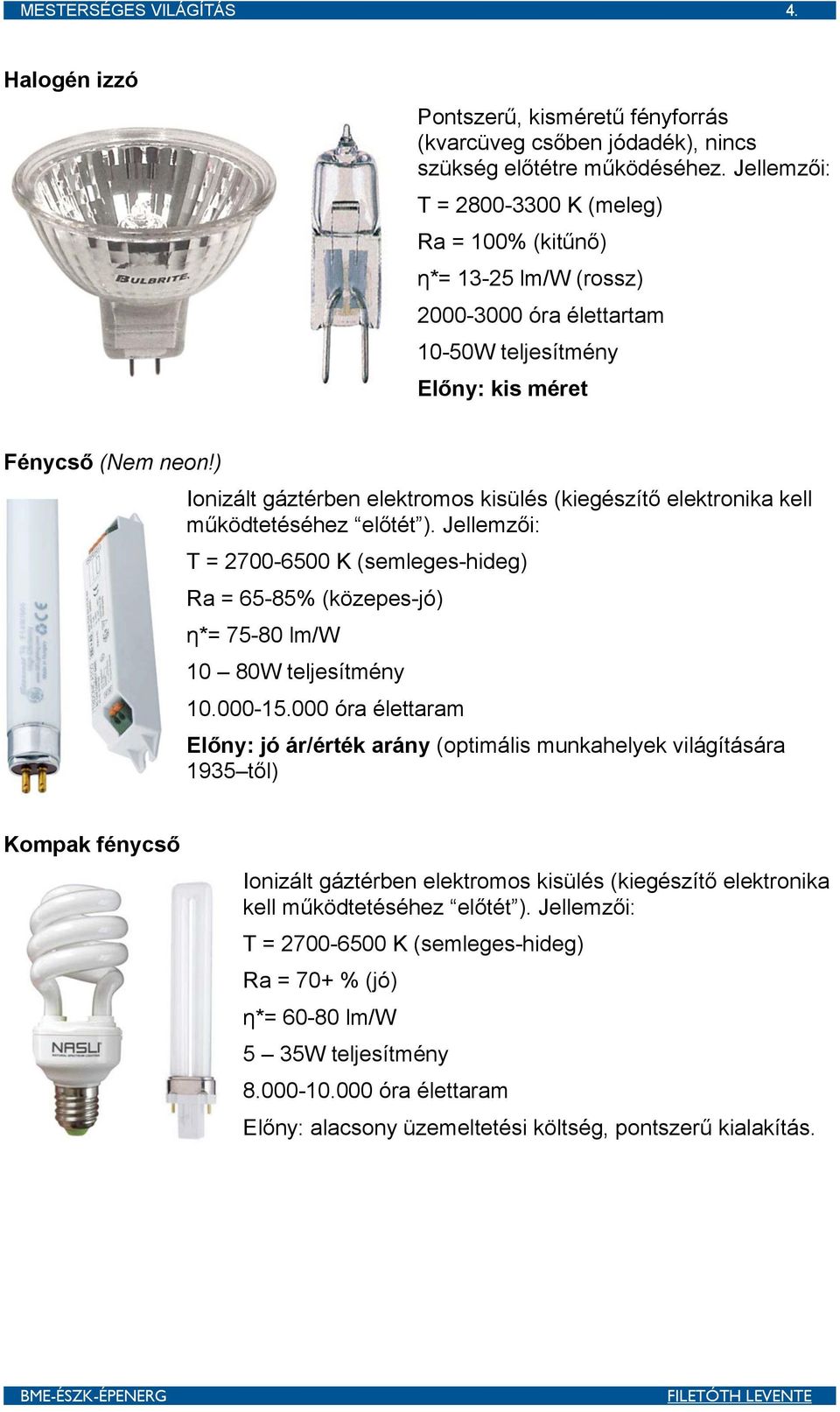 ) Ionizált gáztérben elektromos kisülés (kiegészítő elektronika kell működtetéséhez előtét ).