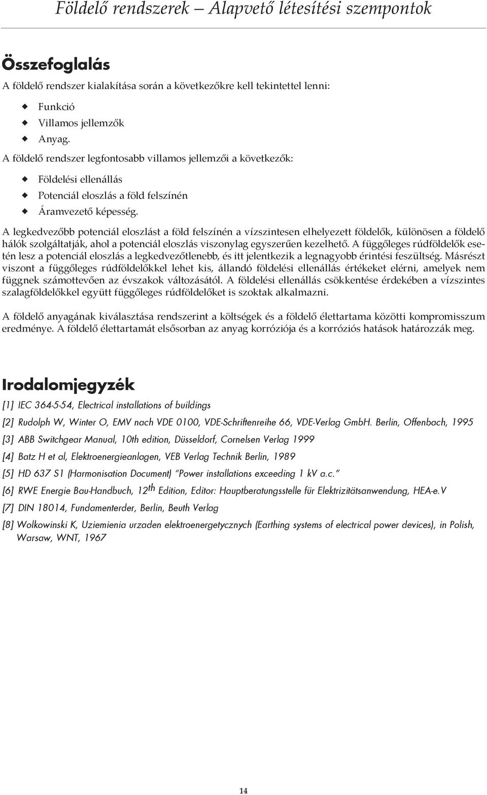 A legkedvezőbb potenciál eloszlást a föld felszínén a vízszintesen elhelyezett földelők, különösen a földelő hálók szolgáltatják, ahol a potenciál eloszlás viszonylag egyszerűen kezelhető.