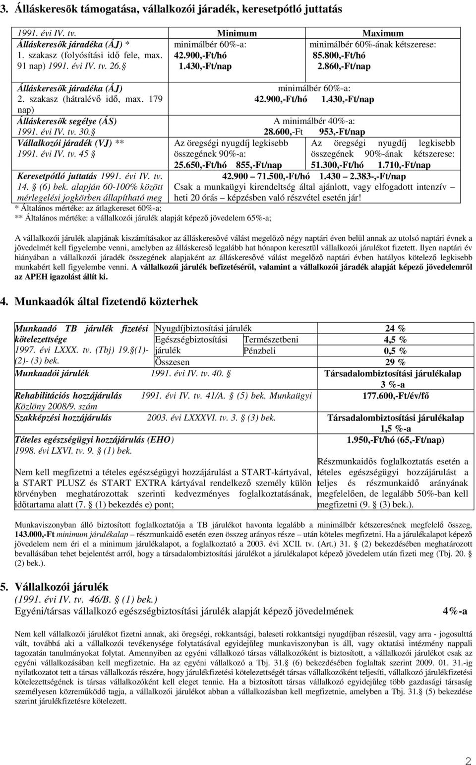 179 nap) Álláskeresık segélye (ÁS) 1991. évi IV. tv. 30. Vállalkozói járadék (VJ) ** 1991. évi IV. tv. 45 Keresetpótló juttatás 1991. évi IV. tv. 14. (6) bek.