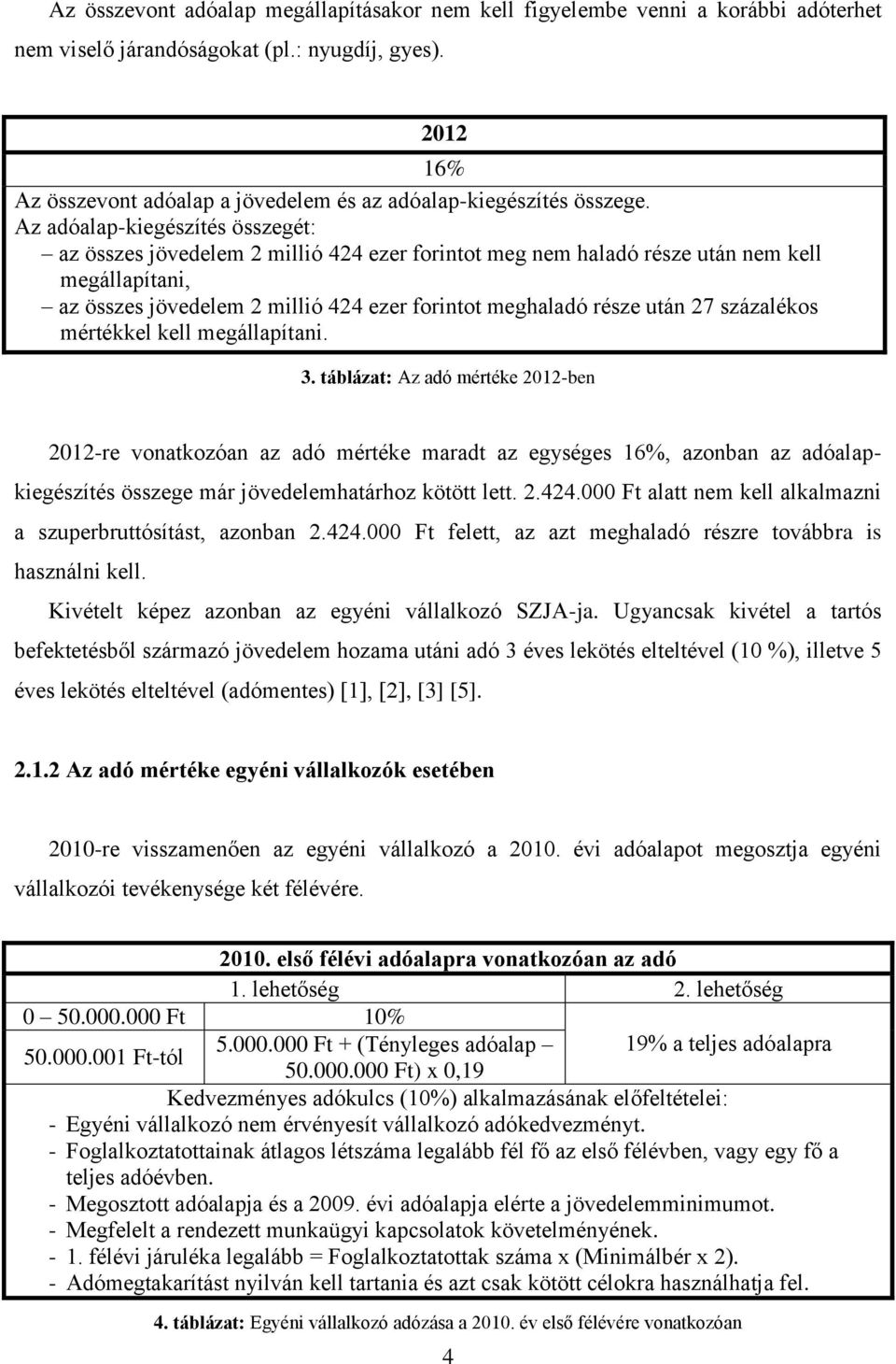 Az adóalap-kiegészítés összegét: az összes jövedelem 2 millió 424 ezer forintot meg nem haladó része után nem kell megállapítani, az összes jövedelem 2 millió 424 ezer forintot meghaladó része után