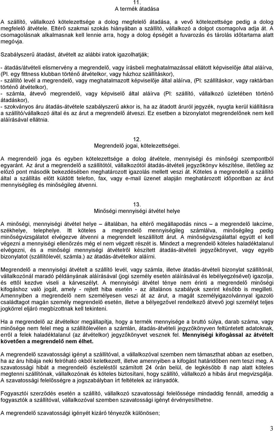 Szabályszerű átadást, átvételt az alábbi iratok igazolhatják; - átadás/átvételi elismervény a megrendelő, vagy írásbeli meghatalmazással ellátott képviselője által aláírva, (Pl.