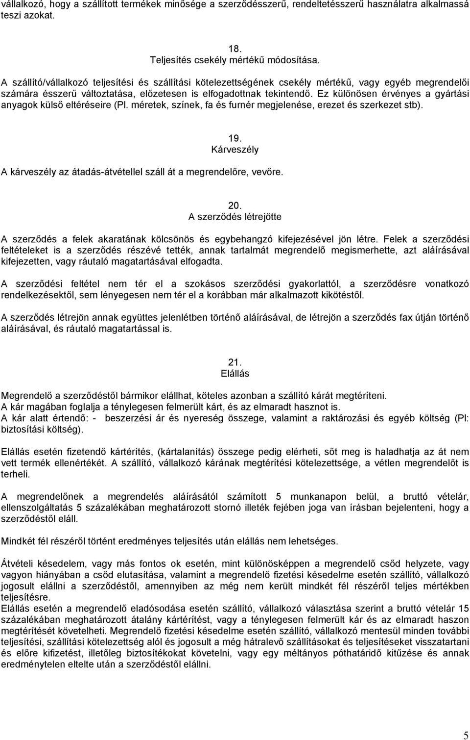 Ez különösen érvényes a gyártási anyagok külső eltéréseire (Pl. méretek, színek, fa és furnér megjelenése, erezet és szerkezet stb). 19.