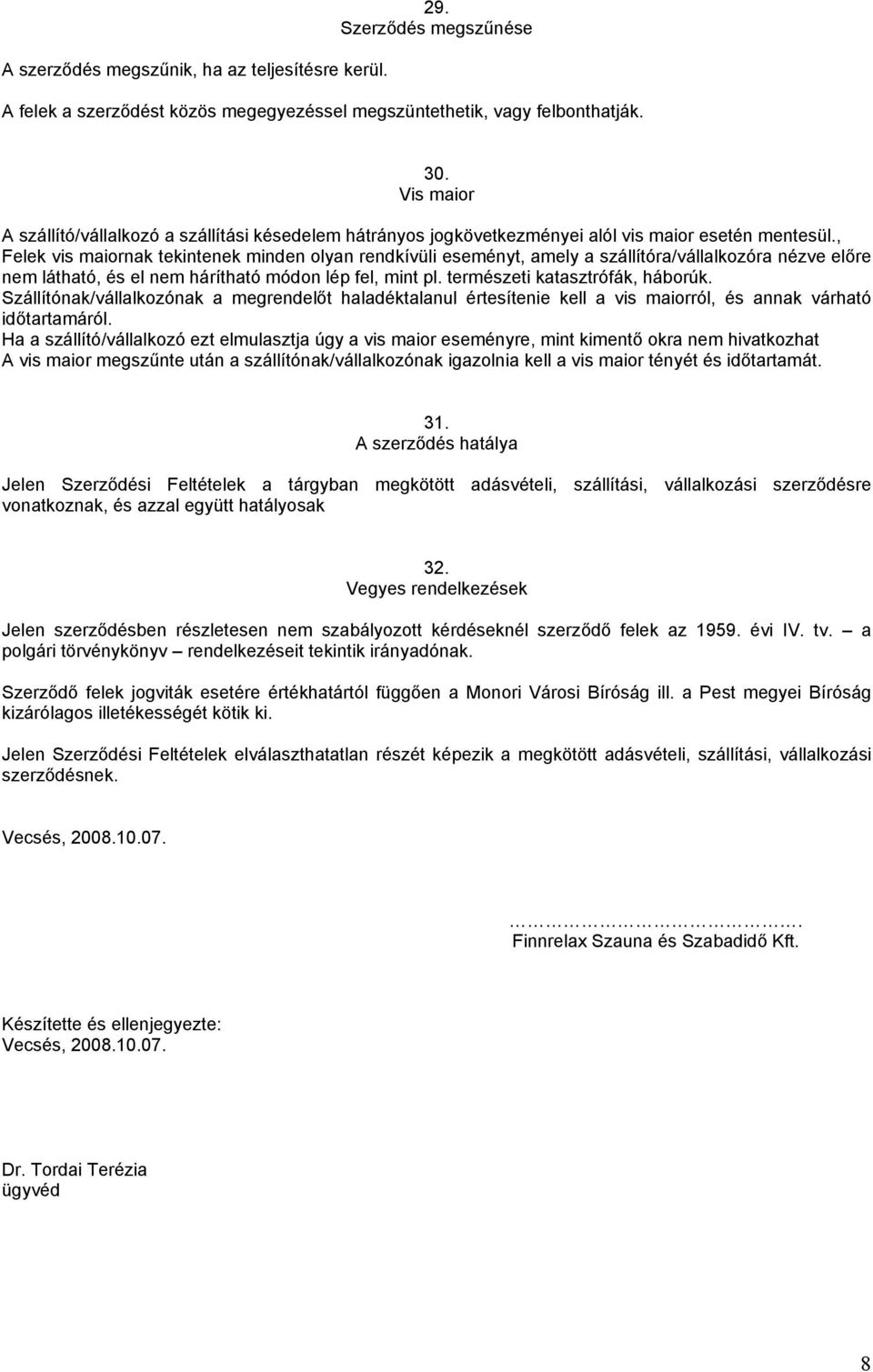 , Felek vis maiornak tekintenek minden olyan rendkívüli eseményt, amely a szállítóra/vállalkozóra nézve előre nem látható, és el nem hárítható módon lép fel, mint pl. természeti katasztrófák, háborúk.