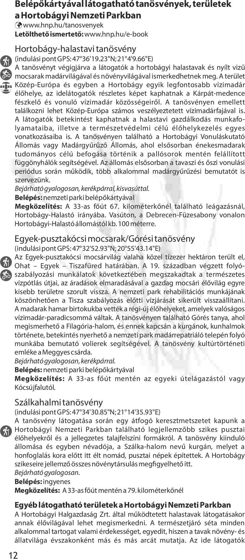 A terület Közép-Európa és egyben a Hortobágy egyik legfontosabb vízimadár él helye, az idelátogatók részletes képet kaphatnak a Kárpát-medence fészkel és vonuló vízimadár közösségeir l.