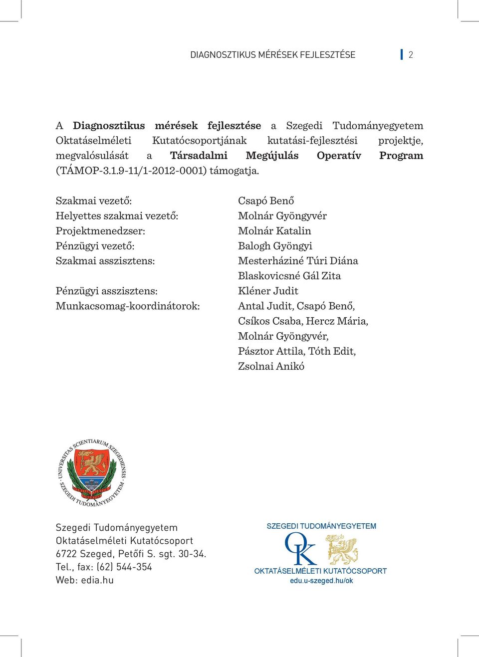 Szakmai vezető: Helyettes szakmai vezető: Projektmenedzser: Pénzügyi vezető: Szakmai asszisztens: Pénzügyi asszisztens: Munkacsomag-koordinátorok: Csapó Benő Molnár Gyöngyvér Molnár Katalin Balogh