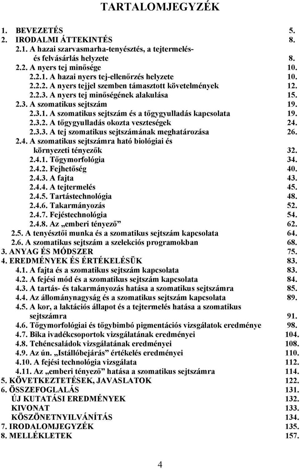2.3.3. A tej szomatikus sejtszámának meghatározása 26. 2.4. A szomatikus sejtszámra ható biológiai és környezeti tényezők 32. 2.4.1. Tőgymorfológia 34. 2.4.2. Fejhetőség 40. 2.4.3. A fajta 43. 2.4.4. A tejtermelés 45.
