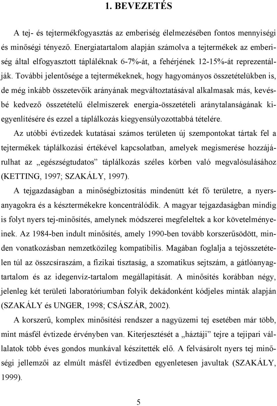 További jelentősége a tejtermékeknek, hogy hagyományos összetételükben is, de még inkább összetevőik arányának megváltoztatásával alkalmasak más, kevésbé kedvező összetételű élelmiszerek