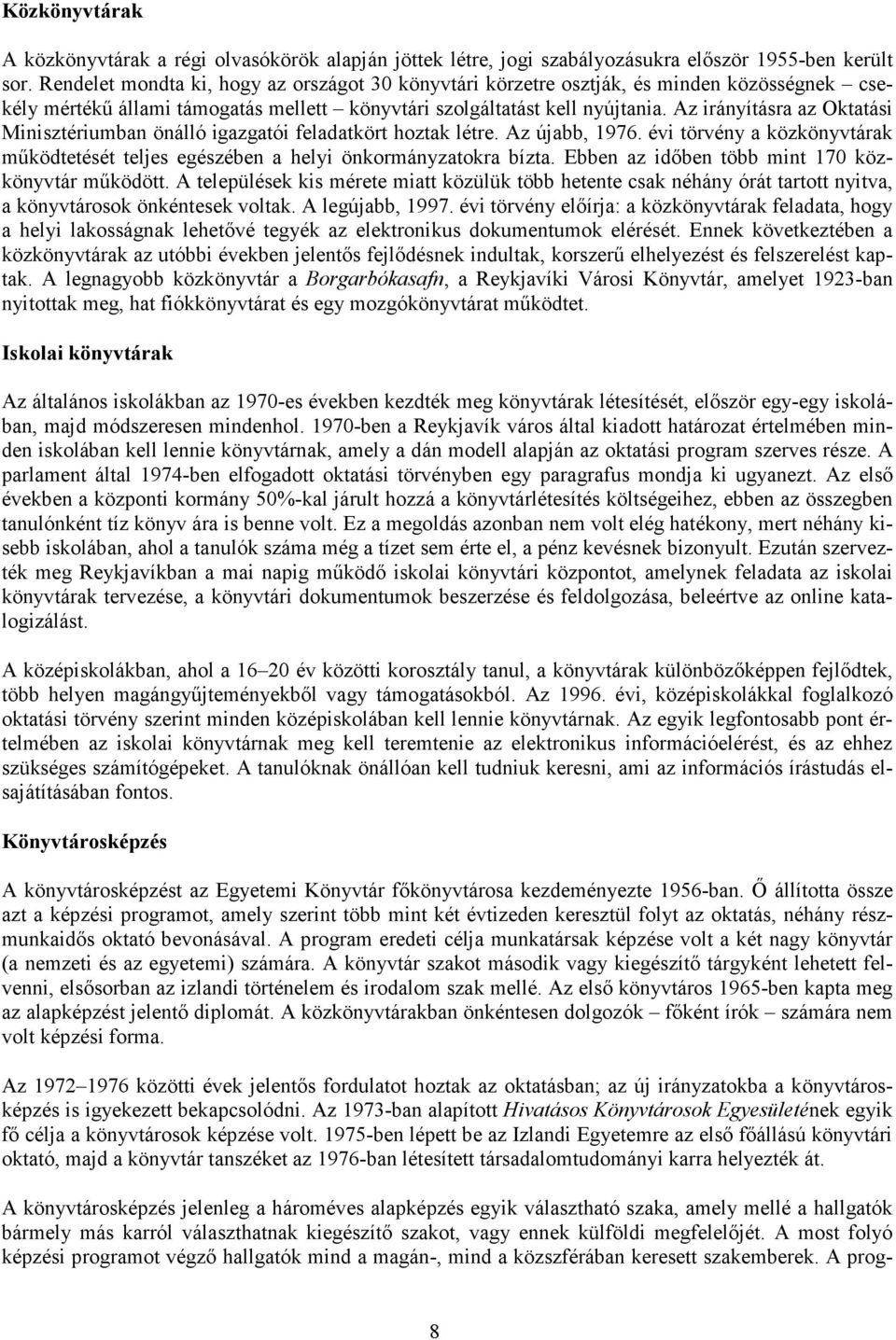 Az irányításra az Oktatási Minisztériumban önálló igazgatói feladatkört hoztak létre. Az újabb, 1976. évi törvény a közkönyvtárak működtetését teljes egészében a helyi önkormányzatokra bízta.