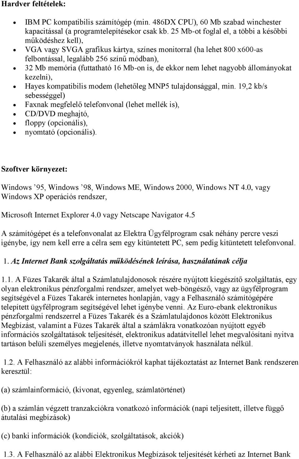 Mb-on is, de ekkor nem lehet nagyobb állományokat kezelni), Hayes kompatibilis modem (lehetőleg MNP5 tulajdonsággal, min.