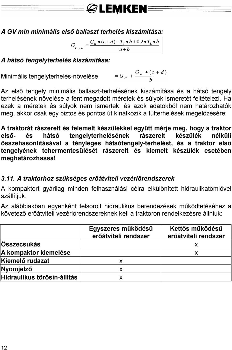 Ha ezek a méretek és súlyok nem ismertek, és azok adatokból nem határozhatók meg, akkor csak egy biztos és pontos út kínálkozik a túlterhelések megel zésére: A traktorát rászerelt és felemelt