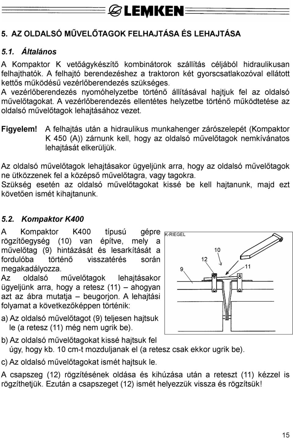 A vezérl berendezés nyomóhelyzetbe történ állításával hajtjuk fel az oldalsó vel tagokat. A vezérl berendezés ellentétes helyzetbe történ m ködtetése az oldalsó m vel tagok lehajtásához vezet.