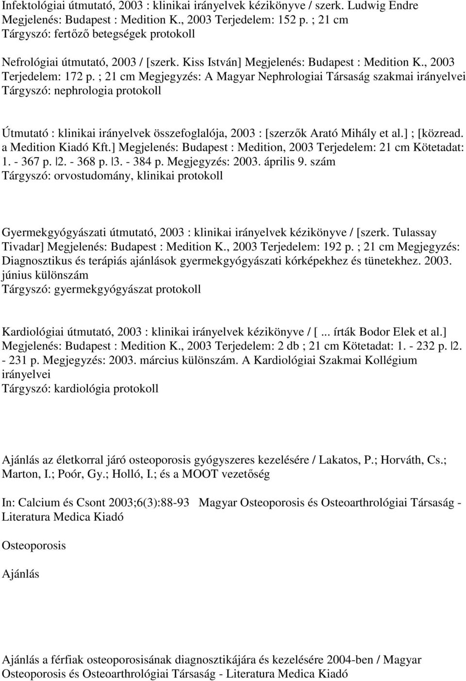 ; 21 cm Megjegyzés: A Magyar Nephrologiai Társaság szakmai irányelvei Tárgyszó: nephrologia protokoll Útmutató : klinikai irányelvek összefoglalója, 2003 : [szerzık Arató Mihály et al.] ; [közread.