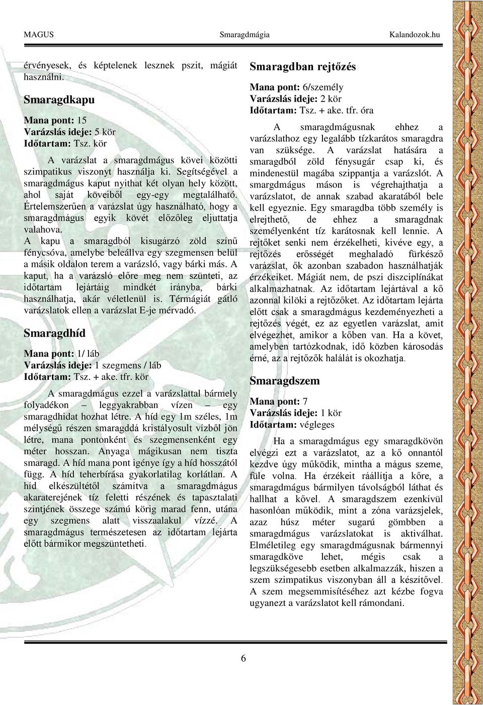 Értelemszerűen a varázslat úgy használható, hogy a smaragdmágus egyik kövét előzőleg eljuttatja valahova.