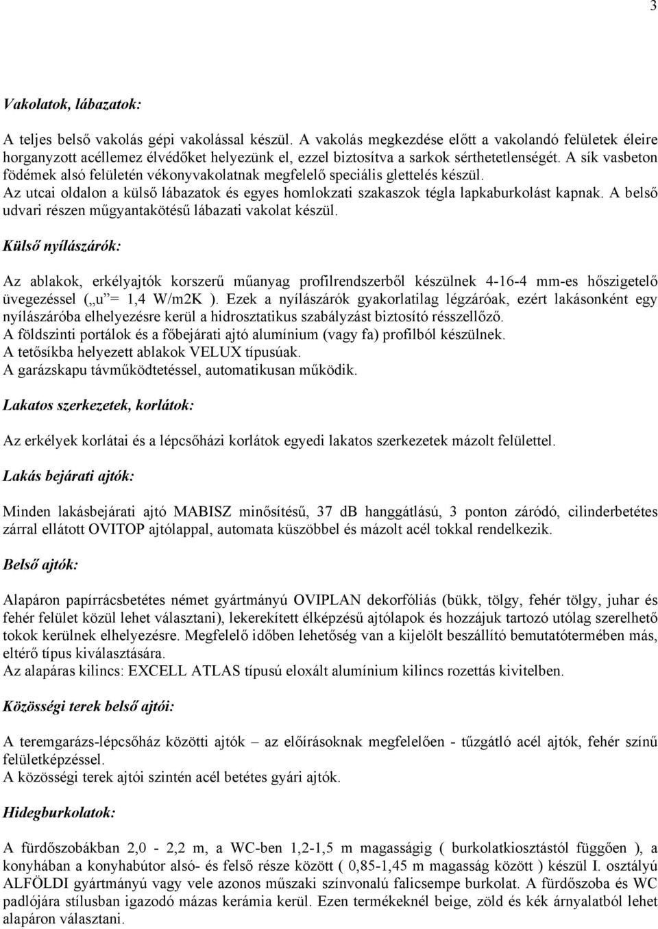 A sík vasbeton födémek alsó felületén vékonyvakolatnak megfelelő speciális glettelés készül. Az utcai oldalon a külső lábazatok és egyes homlokzati szakaszok tégla lapkaburkolást kapnak.