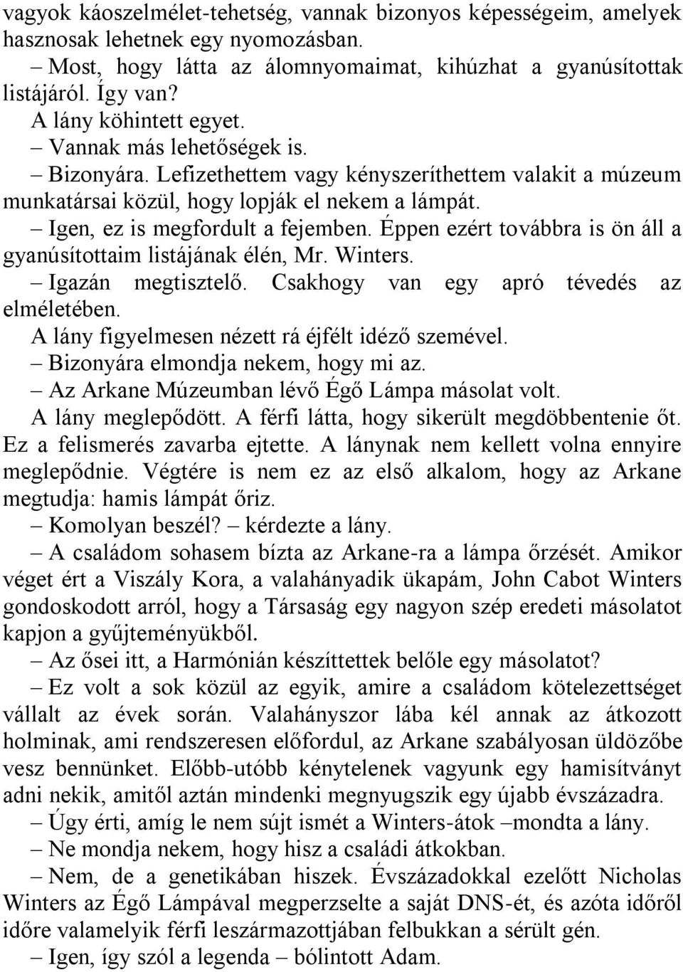 Éppen ezért továbbra is ön áll a gyanúsítottaim listájának élén, Mr. Winters. Igazán megtisztelő. Csakhogy van egy apró tévedés az elméletében. A lány figyelmesen nézett rá éjfélt idéző szemével.