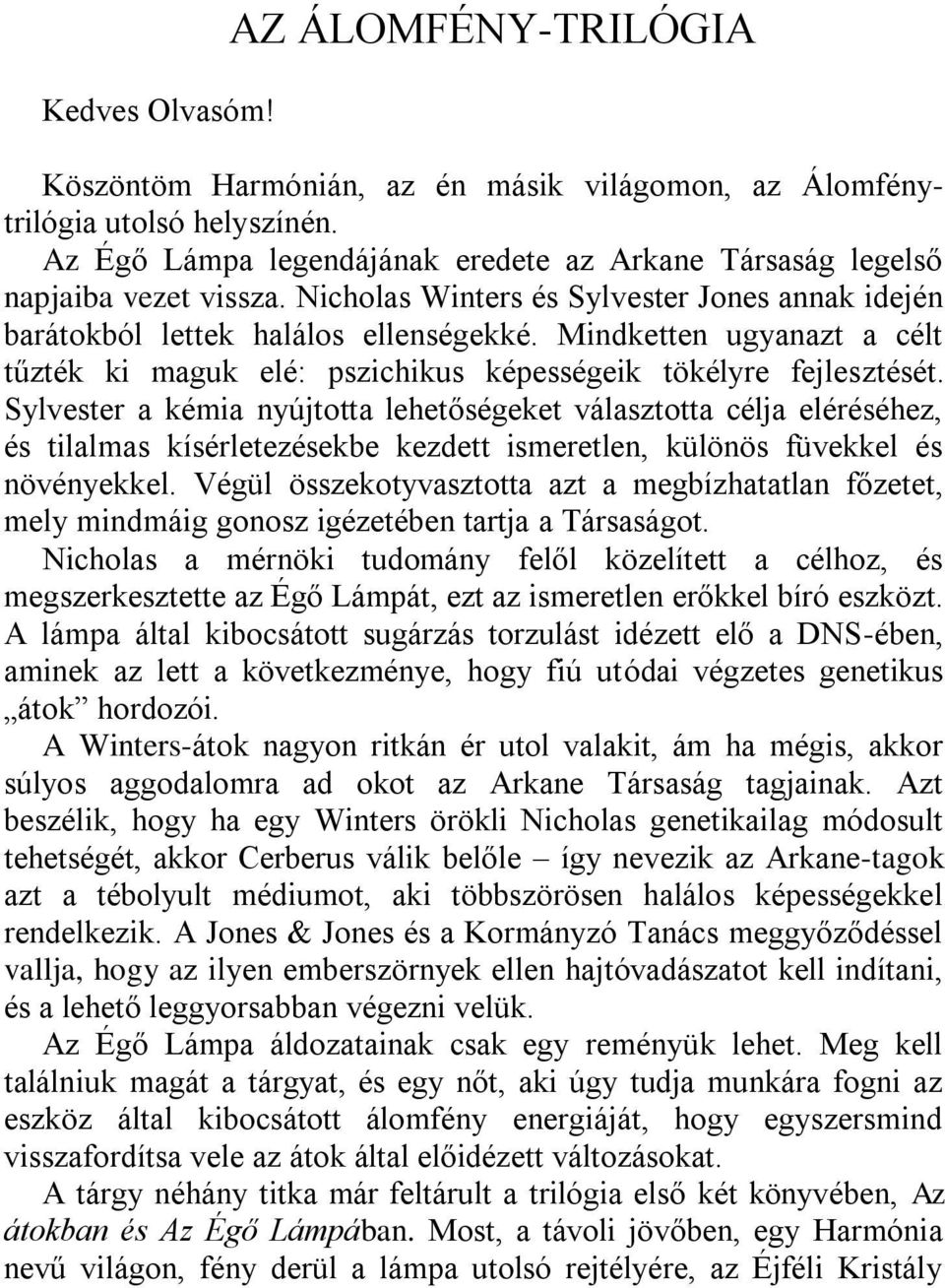 Mindketten ugyanazt a célt tűzték ki maguk elé: pszichikus képességeik tökélyre fejlesztését.