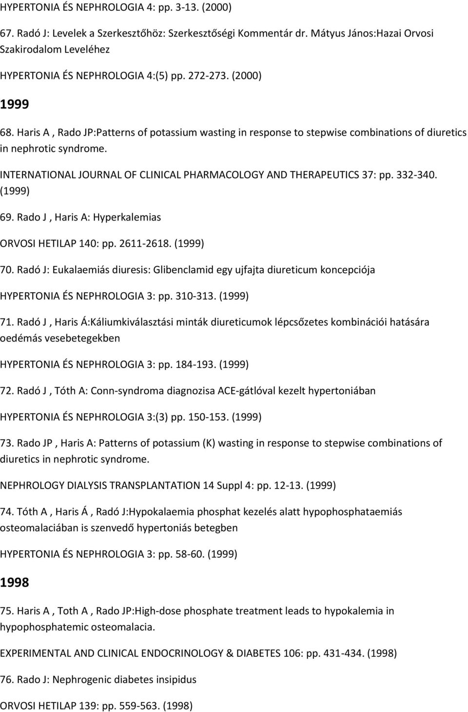 INTERNATIONAL JOURNAL OF CLINICAL PHARMACOLOGY AND THERAPEUTICS 37: pp. 332-340. (1999) 69. Rado J, Haris A: Hyperkalemias ORVOSI HETILAP 140: pp. 2611-2618. (1999) 70.