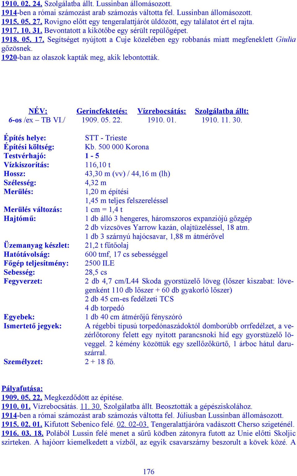 Segítséget nyújtott a Cuje közelében egy robbanás miatt megfeneklett Giulia gőzösnek. 1920-ban az olaszok kapták meg, akik lebontották. NÉV: 6-os /ex TB VI.