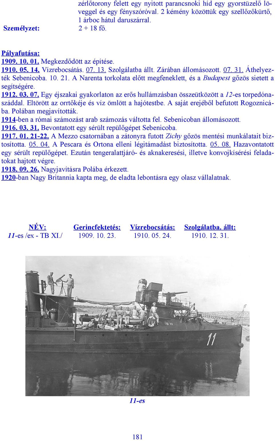 A Narenta torkolata előtt megfeneklett, és a Budapest gőzös sietett a segítségére. 1912. 03. 07. Egy éjszakai gyakorlaton az erős hullámzásban összeütközött a 12-es torpedónaszáddal.