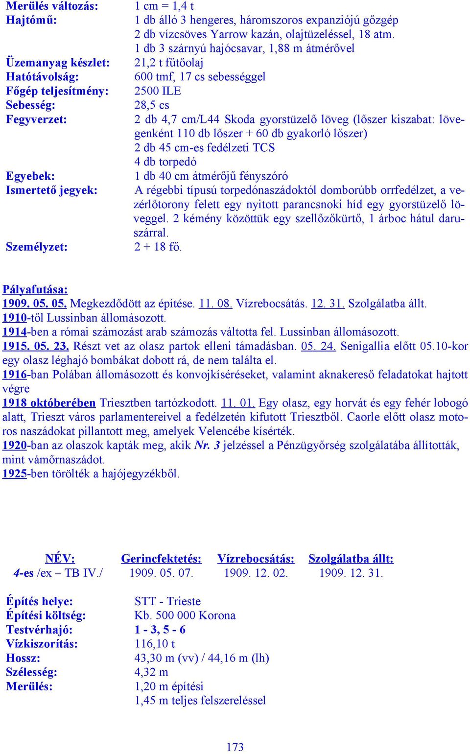 1 db 3 szárnyú hajócsavar, 1,88 m átmérővel 21,2 t fűtőolaj 600 tmf, 17 cs sebességgel 2500 ILE 28,5 cs 2 db 4,7 cm/l44 Skoda gyorstüzelő löveg (lőszer kiszabat: lövegenként 110 db lőszer + 60 db