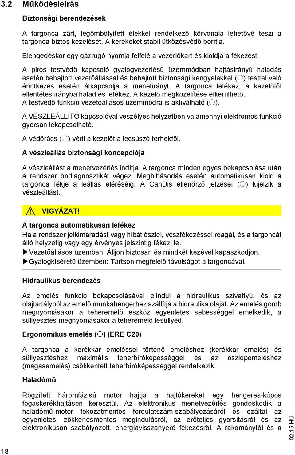 A piros testvéd kapcsoló gyalogvezérlés üzemmódban hajtásirányú haladás esetén behajtott vezet állással és behajtott biztonsági kengyelekkel (o) testtel való érintkezés esetén átkapcsolja a