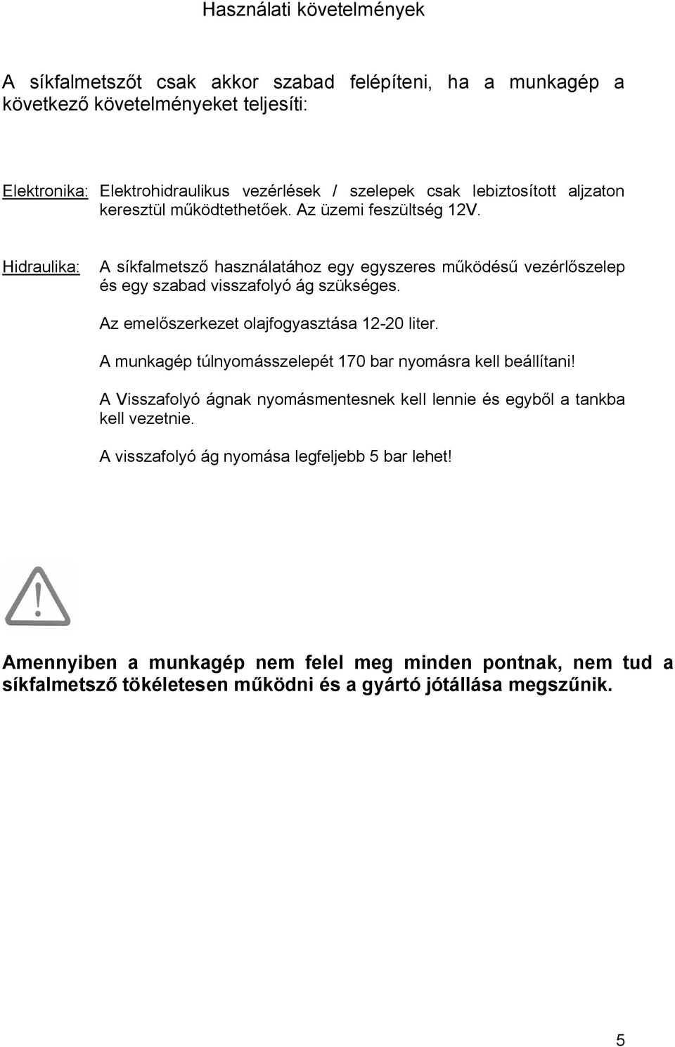 Hidraulika: A síkfalmetsző használatához egy egyszeres működésű vezérlőszelep és egy szabad visszafolyó ág szükséges. Az emelőszerkezet olajfogyasztása 12-20 liter.