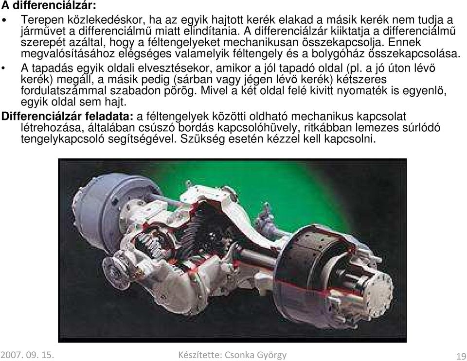 A tapadás egyik oldali elvesztésekor, amikor a jól tapadó oldal (pl. a jó úton lévő kerék) megáll, a másik pedig (sárban vagy jégen lévő kerék) kétszeres fordulatszámmal szabadon pörög.