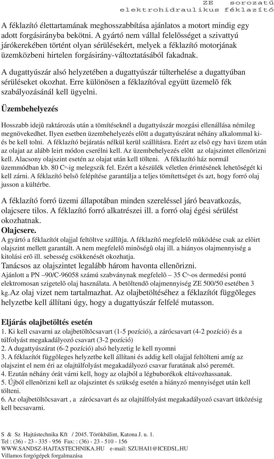 A dugattyúszár alsó helyzetében a dugattyúszár túlterhelése a dugattyúban sérüléseket okozhat. Erre különösen a féklazítóval együtt üzemelõ fék szabályozásánál kell ügyelni.