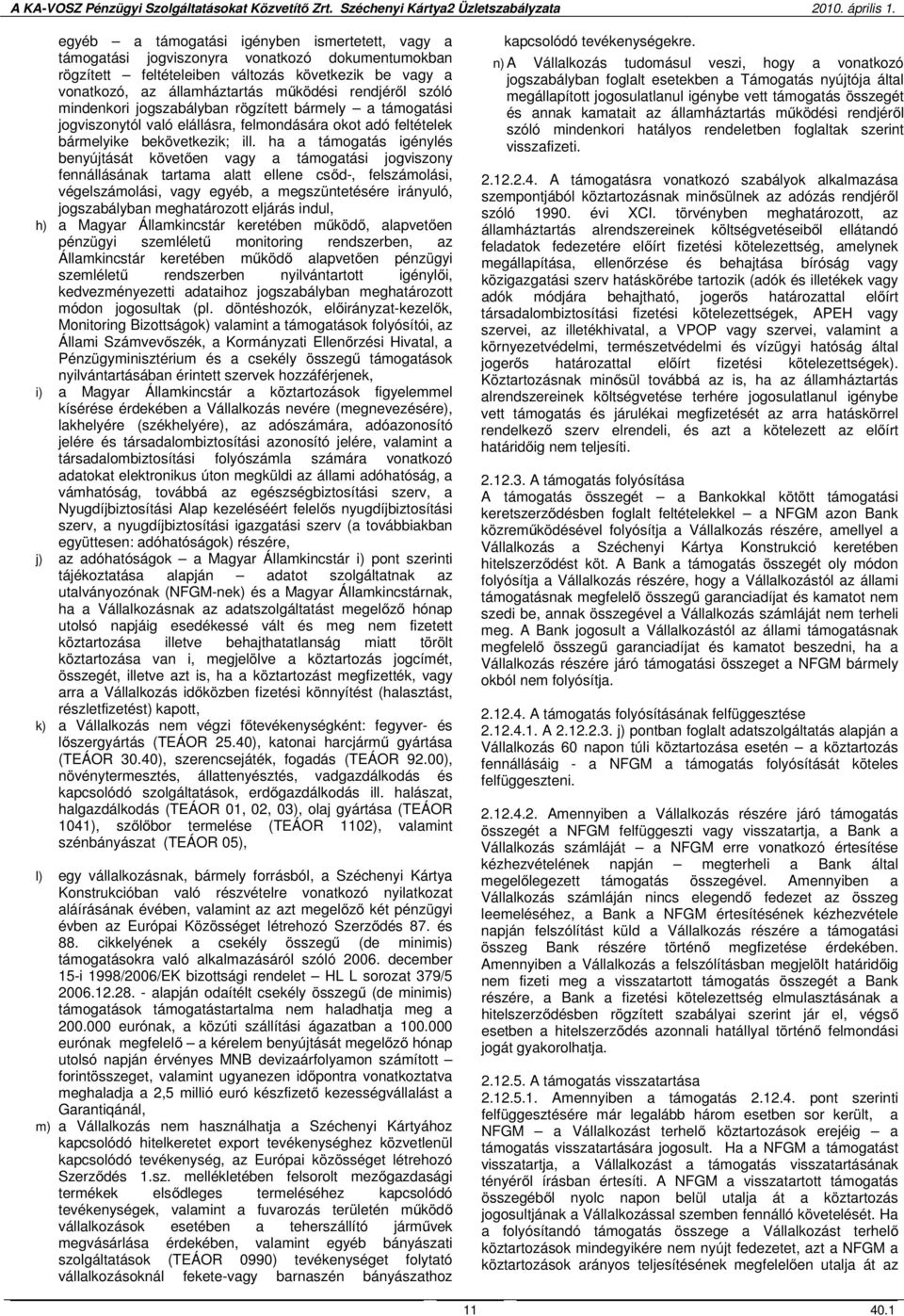 ha a támogatás igénylés benyújtását követően vagy a támogatási jogviszony fennállásának tartama alatt ellene csőd-, felszámolási, végelszámolási, vagy egyéb, a megszüntetésére irányuló, jogszabályban