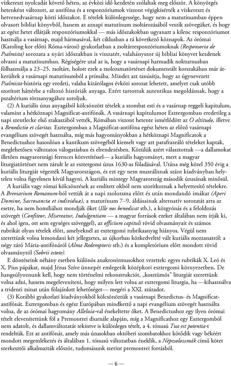 E tételek különlegessége, hogy nem a matutínumban éppen olvasott bibliai könyvből, hanem az aznapi matutínum zsoltározásából veszik szövegüket, és hogy az egész hetet ellátják responzóriumokkal más