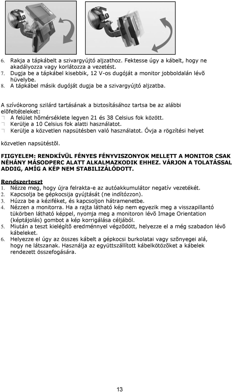 A szívókorong szilárd tartásának a biztosításához tartsa be az alábbi elõfeltételeket: A felület hõmérséklete legyen 21 és 38 Celsius fok között. Kerülje a 10 Celsius fok alatti használatot.