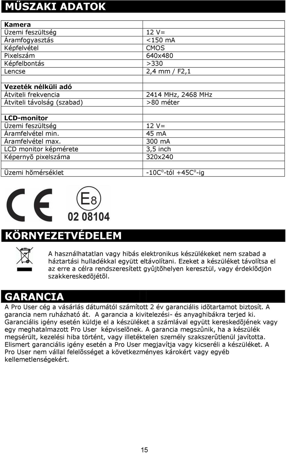 300 ma LCD monitor képmérete 3,5 inch Képernyõ pixelszáma 320x240 Üzemi hõmérséklet -10C⁰-tól +45C⁰-ig KÖRNYEZETVÉDELEM A használhatatlan vagy hibás elektronikus készülékeket nem szabad a háztartási