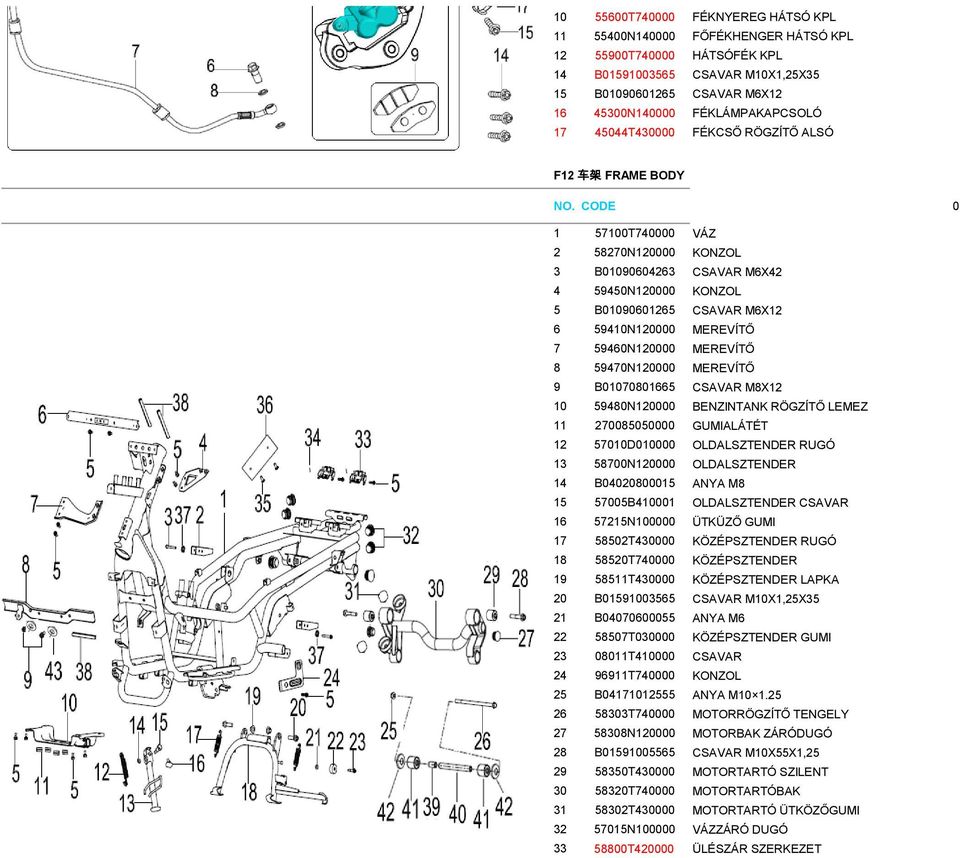 59460N120000 MEREVÍTŐ 8 59470N120000 MEREVÍTŐ 9 B01070801665 CSAVAR M8X12 10 59480N120000 BENZINTANK RÖGZÍTŐ LEMEZ 11 270085050000 GUMIALÁTÉT 12 57010D010000 OLDALSZTENDER RUGÓ 13 58700N120000