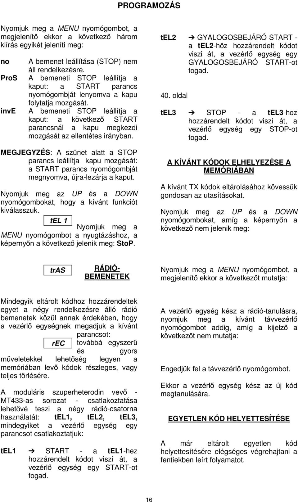 A bemeneti STOP leállítja a NDSXW D N YHWNH] 67$57 parancsnál a kapu megkezdi mozgását az ellentétes irányban.