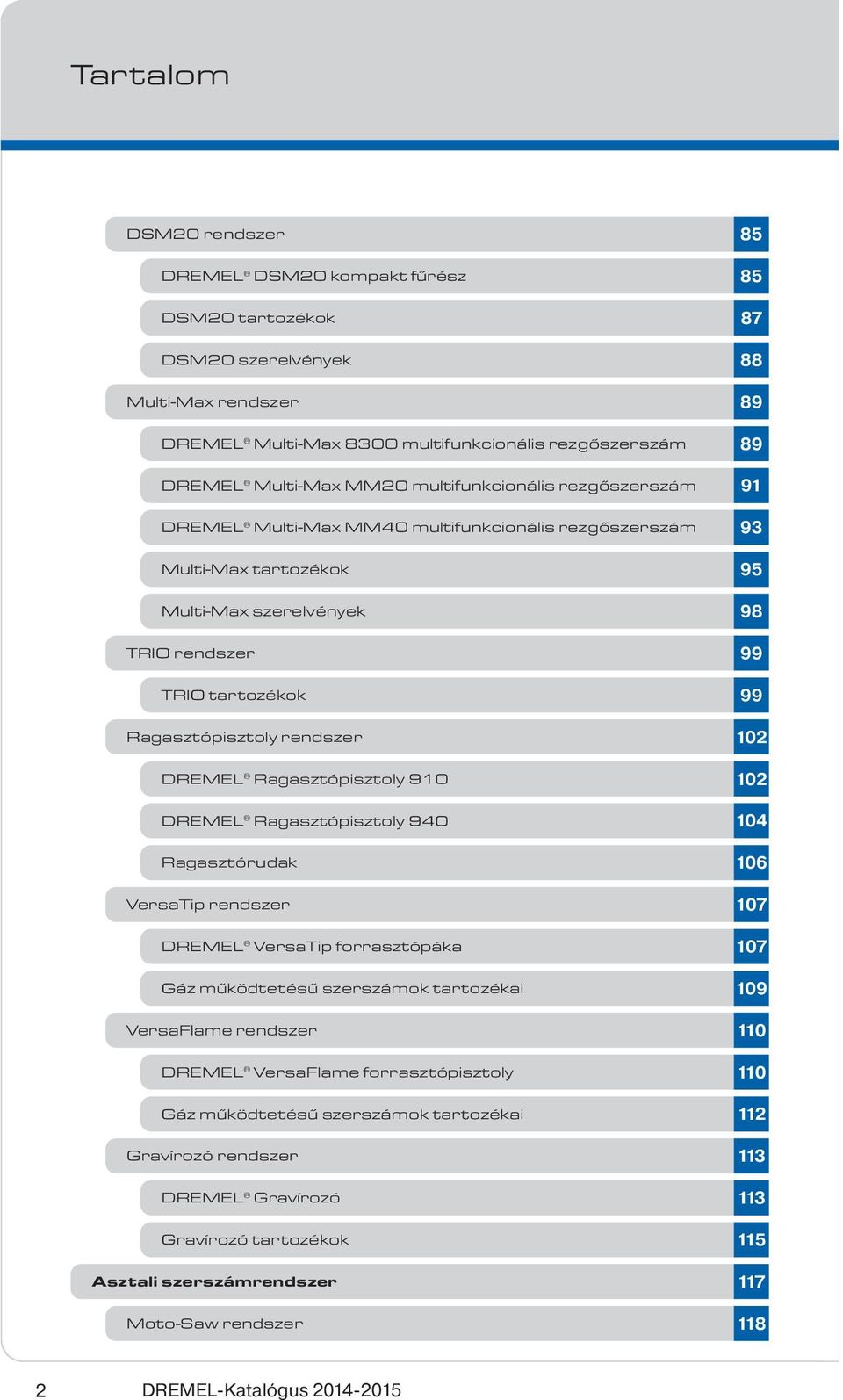 Ragasztópisztoly 910 DREMEL Ragasztópisztoly 940 Ragasztórudak VersaTip rendszer DREMEL VersaTip forrasztópáka Gáz működtetésű szerszámok tartozékai VersaFlame rendszer DREMEL VersaFlame