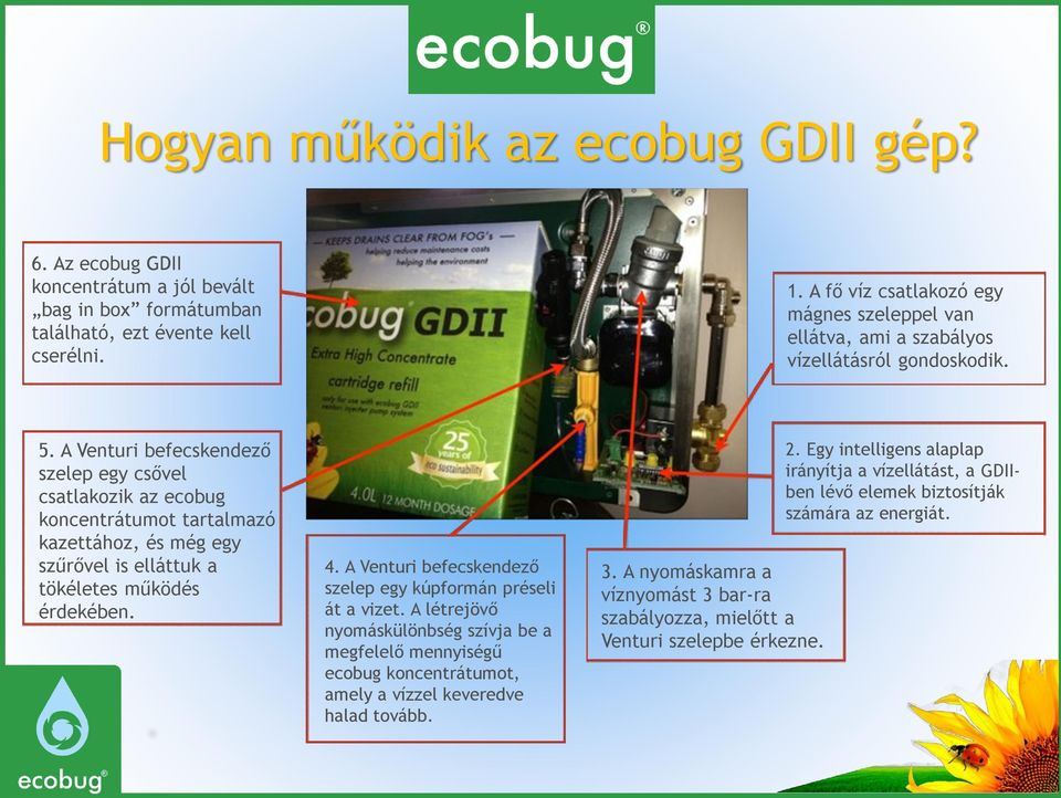 A Venturi befecskendező szelep egy csővel csatlakozik az ecobug koncentrátumot tartalmazó kazettához, és még egy szűrővel is elláttuk a tökéletes működés érdekében. 4.