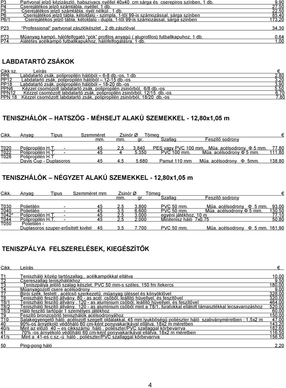 22,50 P6 Cserejátékos jelző tábla, kétoldalú - szimpla, 1-től 99-is számozással, sárga színben 85,40 P6/1 Cserejátékos jelző tábla, kétoldalú - dupla, 1-től 99-is számozással, sárga színben 173,20