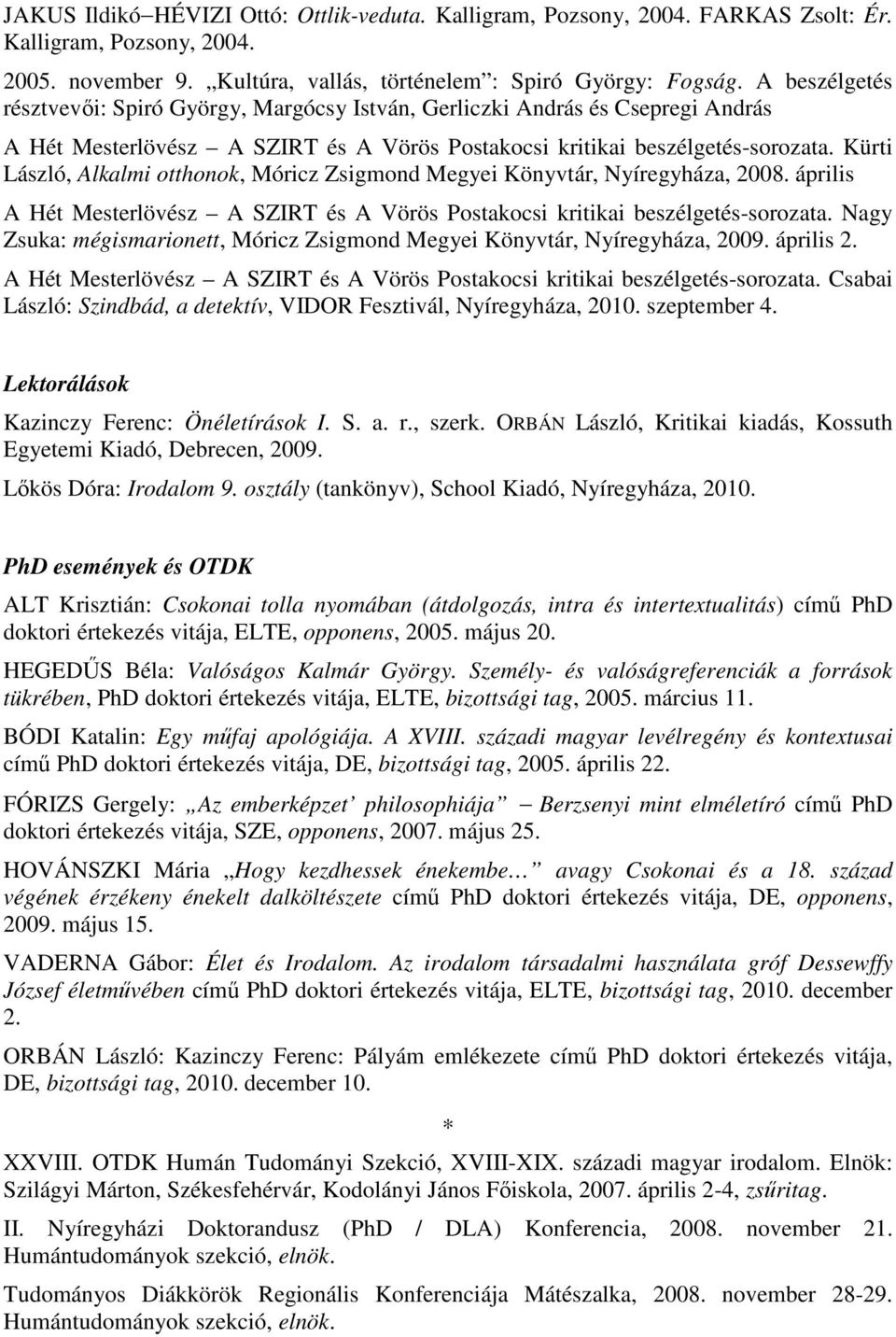 Kürti László, Alkalmi otthonok, Móricz Zsigmond Megyei Könyvtár, Nyíregyháza, 2008. április A Hét Mesterlövész A SZIRT és A Vörös Postakocsi kritikai beszélgetés-sorozata.
