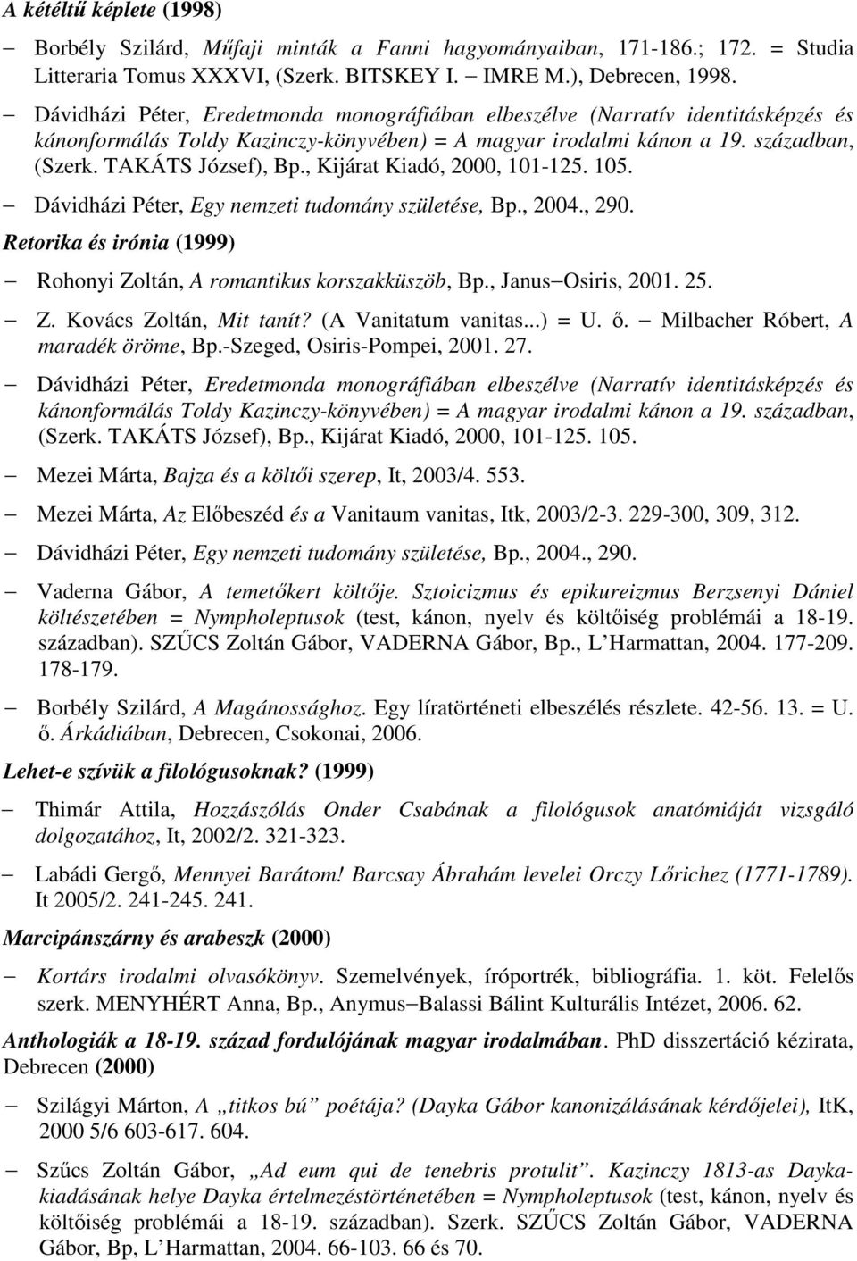 , Kijárat Kiadó, 2000, 101-125. 105. Dávidházi Péter, Egy nemzeti tudomány születése, Bp., 2004., 290. Retorika és irónia (1999) Rohonyi Zoltán, A romantikus korszakküszöb, Bp., Janus Osiris, 2001.