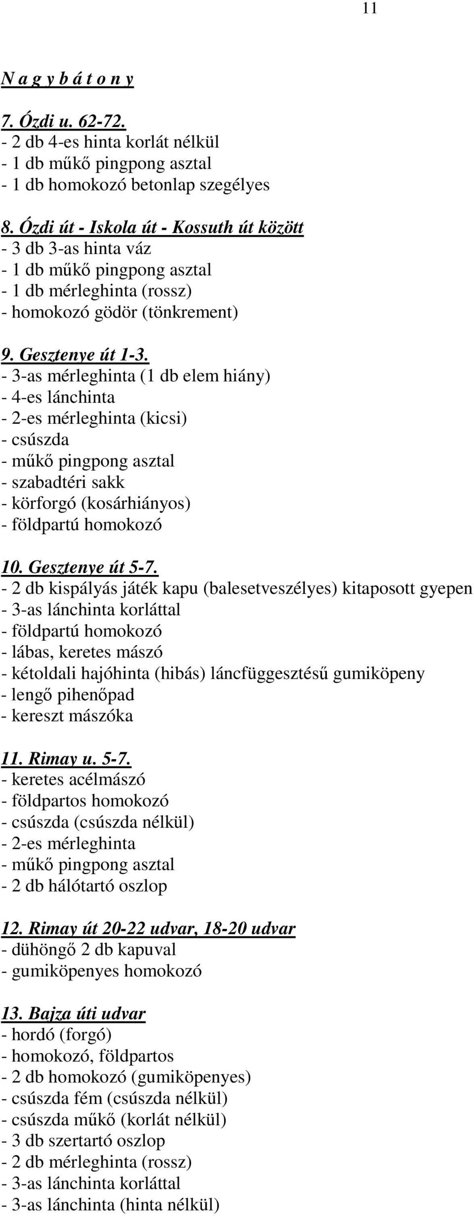 - 3-as mérleghinta (1 db elem hiány) - 4-es lánchinta - 2-es mérleghinta (kicsi) - csúszda - szabadtéri sakk - körforgó (kosárhiányos) - földpartú homokozó 10. Gesztenye út 5-7.