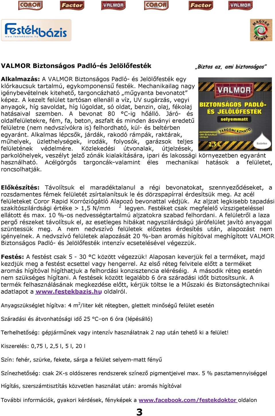 A kezelt felület tartósan ellenáll a víz, UV sugárzás, vegyi anyagok, híg savoldat, híg lúgoldat, só oldat, benzin, olaj, fékolaj hatásaival szemben. A bevonat 80 C-ig hőálló.